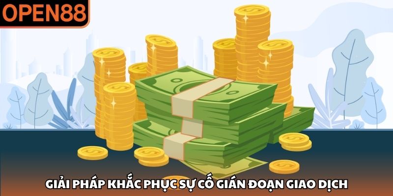 Giải pháp khắc phục sự cố gián đoạn giao dịch Rút tiền OPEN88
