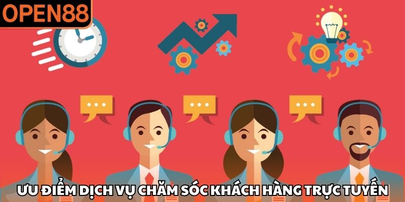 Ưu điểm dịch vụ chăm sóc khách hàng trực tuyến Liên hệ OPEN88