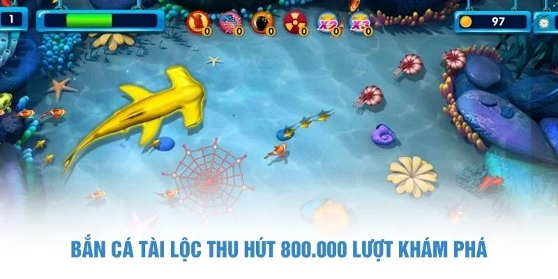 Bắn cá Tài Lộc thu hút 800.000 lượt khám phá Bắn cá tài lộc