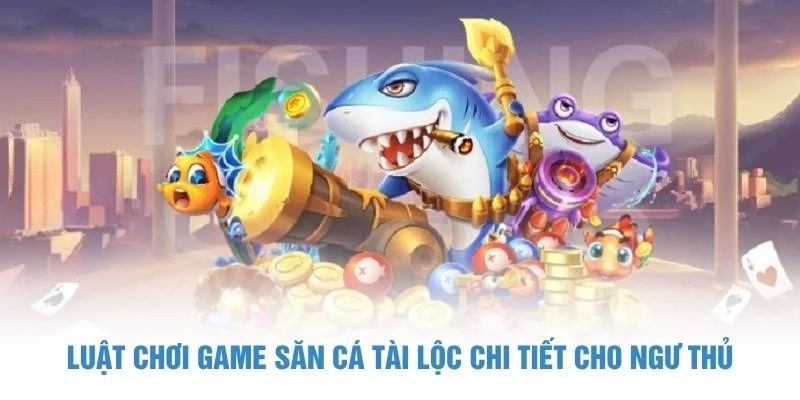 Luật chơi game săn cá Tài Lộc chi tiết cho ngư thủ Bắn cá tài lộc