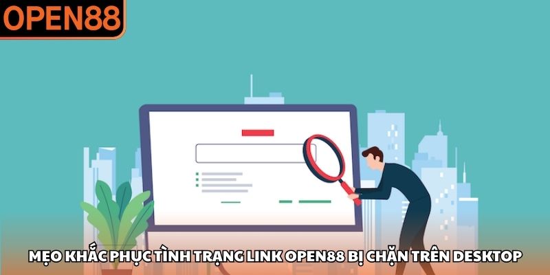 Mẹo khắc phục tình trạng link OPEN88 bị chặn trên desktop Link vào OPEN88 bị chặn