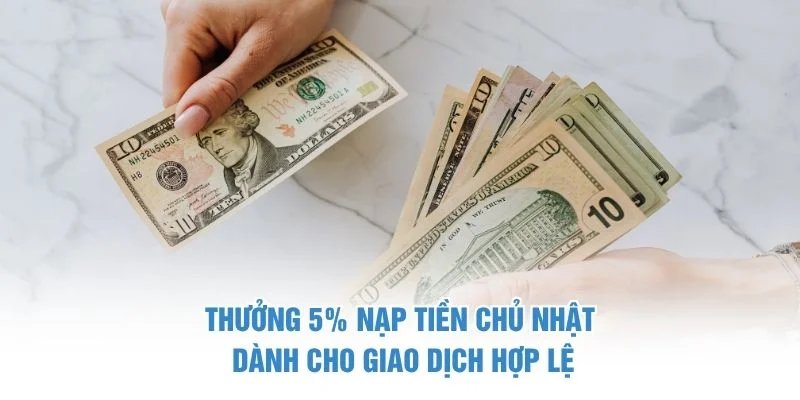 Thưởng 5% nạp tiền Chủ Nhật dành cho giao dịch hợp lệ Thưởng 5% Nạp Tiền Chủ Nhật